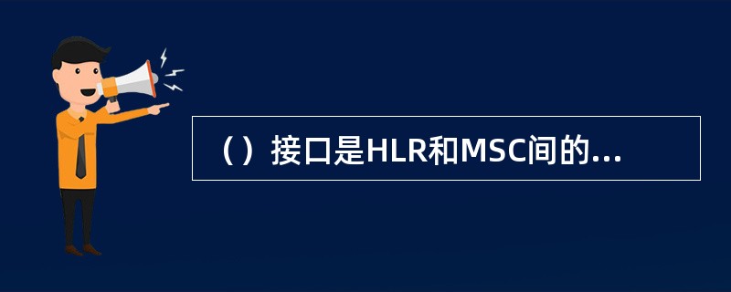 （）接口是HLR和MSC间的接口，基于2Mb/s数字链路或64kb/s链路，采用