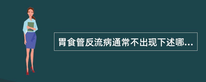 胃食管反流病通常不出现下述哪项症状（）