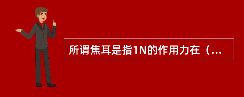 所谓焦耳是指1N的作用力在（）距离路程上所做的功。