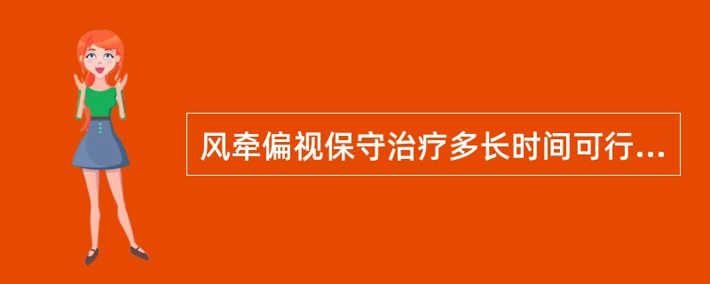 风牵偏视保守治疗多长时间可行手术治疗（）。