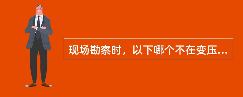 现场勘察时，以下哪个不在变压器属性编辑面版上：（）