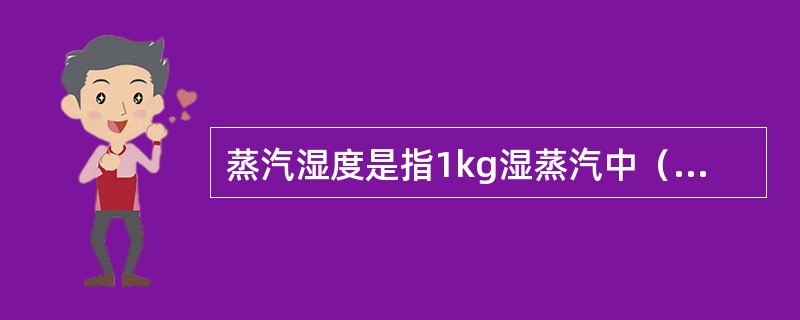 蒸汽湿度是指1kg湿蒸汽中（）的质量。