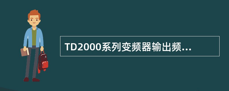 TD2000系列变频器输出频率的范围是（）。