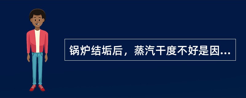 锅炉结垢后，蒸汽干度不好是因为（）