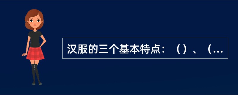 汉服的三个基本特点：（）、（）、（）；汉服的三个基本形制：（）、（）、（）。