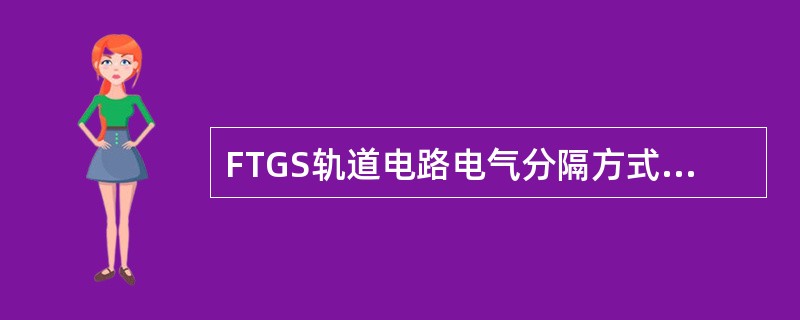 FTGS轨道电路电气分隔方式有：（）。