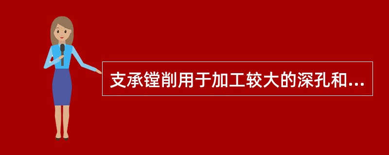 支承镗削用于加工较大的深孔和孔间距较大的同轴孔系时能发挥良好的作用。