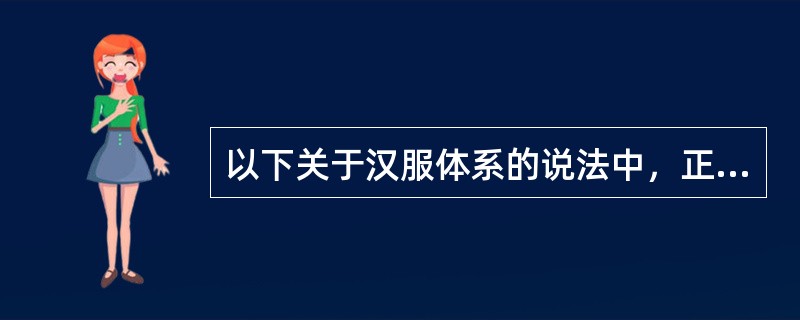 以下关于汉服体系的说法中，正确的是（）