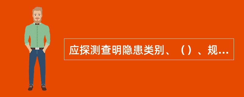 应探测查明隐患类别、（）、规模等具体情况。