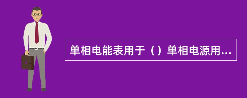 单相电能表用于（）单相电源用户的用电量。