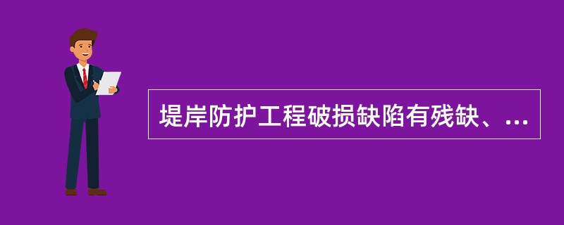 堤岸防护工程破损缺陷有残缺、砌块松动、局部塌陷、勾缝脱落、裂缝等。