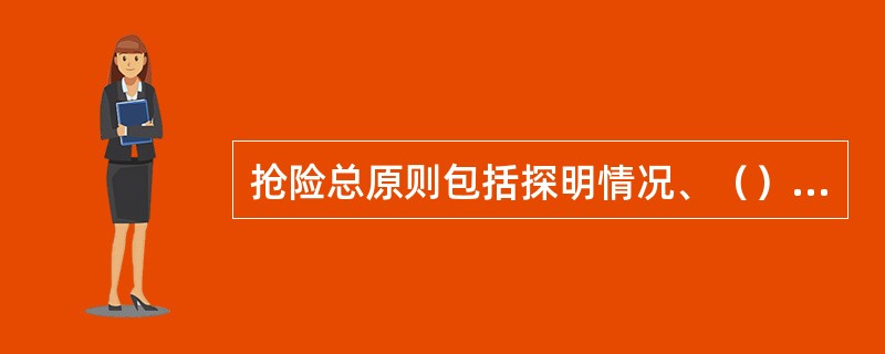 抢险总原则包括探明情况、（）、随机应变、安全经济。