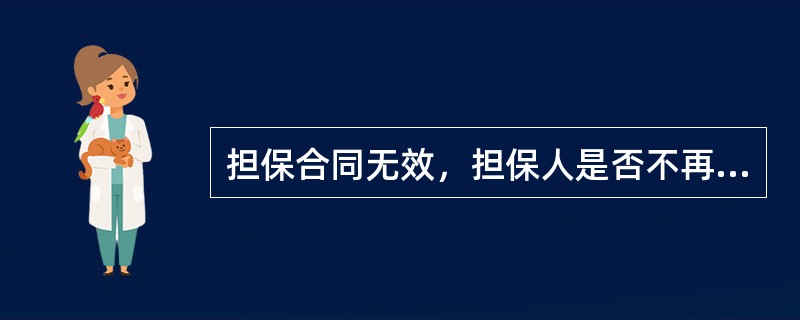 担保合同无效，担保人是否不再承担任何民事责任？