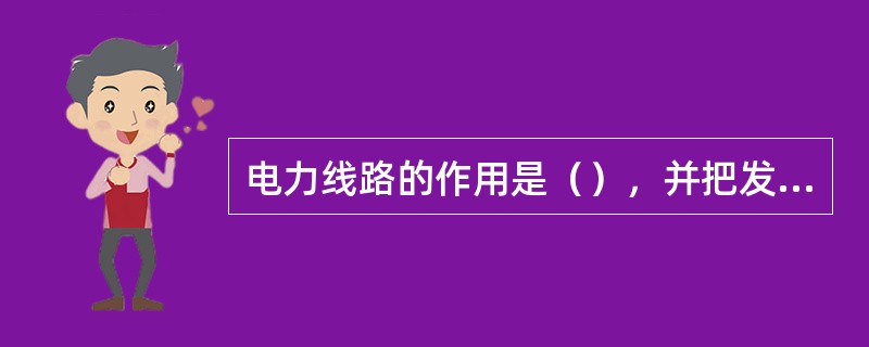 电力线路的作用是（），并把发电厂、变电所和用户连接起来，是电力系统不可缺少的重要