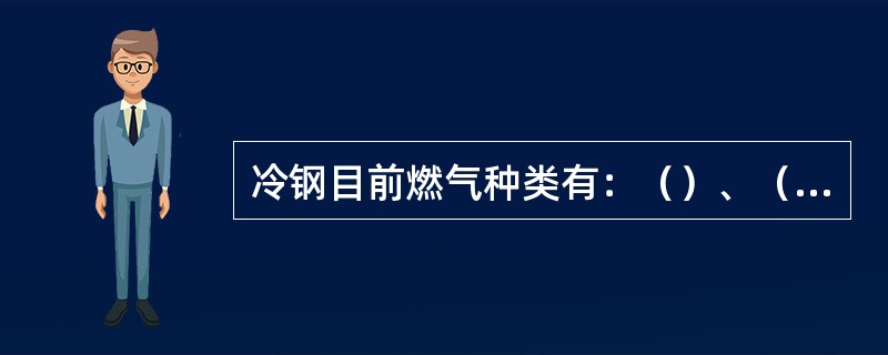 冷钢目前燃气种类有：（）、（）、（）。