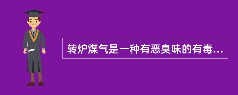 转炉煤气是一种有恶臭味的有毒气体。（）