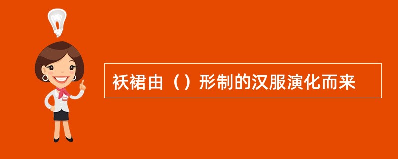 袄裙由（）形制的汉服演化而来