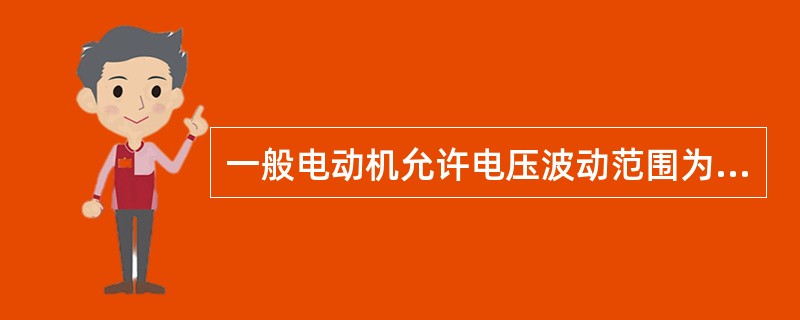 一般电动机允许电压波动范围为额定电压的（）。