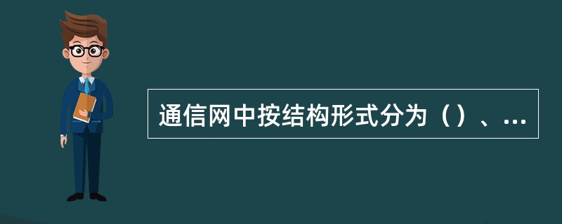 通信网中按结构形式分为（）、（）、（）、（）等多种结构形式。