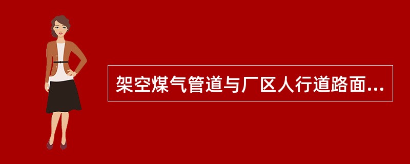 架空煤气管道与厂区人行道路面最小垂直净距为（）米。