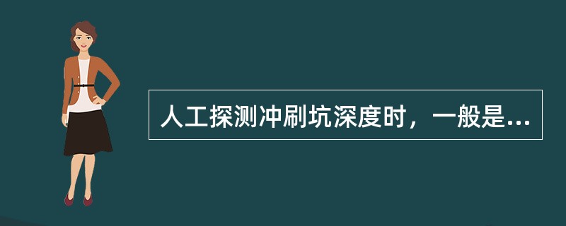 人工探测冲刷坑深度时，一般是先选定探测断面和探测点，然后在船上用探水杆或尼龙绳拴