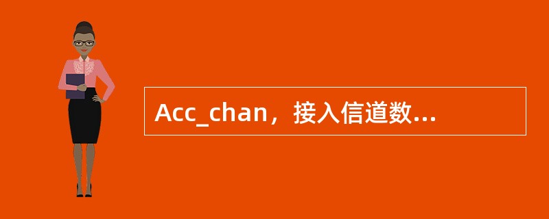 Acc_chan，接入信道数目，此参数设置为与每个寻呼信道相对应的接入信道的数目