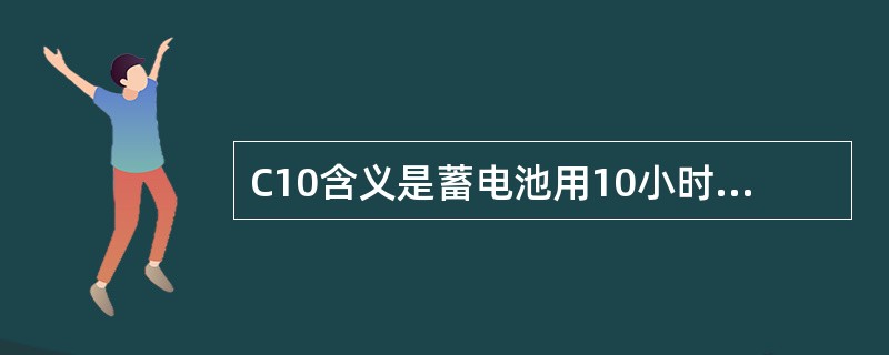 C10含义是蓄电池用10小时放电率放出的容量，单位为安时（Ah）。