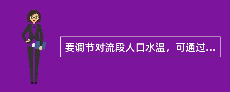 要调节对流段人口水温，可通过调节（）来实现。