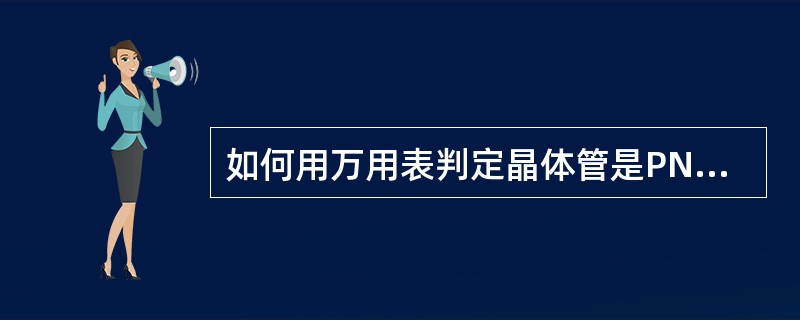 如何用万用表判定晶体管是PNP或NPN型？