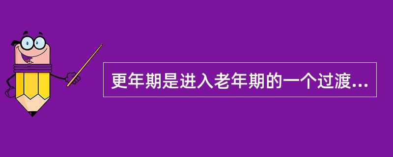 更年期是进入老年期的一个过渡阶段，男女都有。