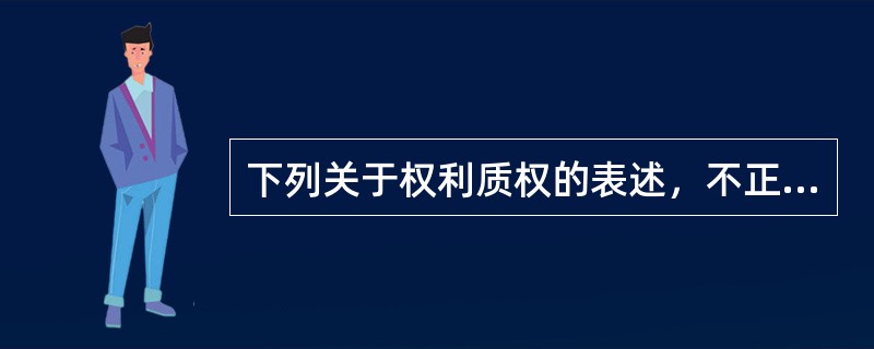 下列关于权利质权的表述，不正确的是（）。