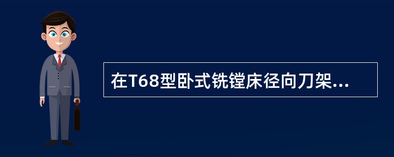 在T68型卧式铣镗床径向刀架左端面槽中固定有齿条，它通过齿轮，使径向刀架做径向运