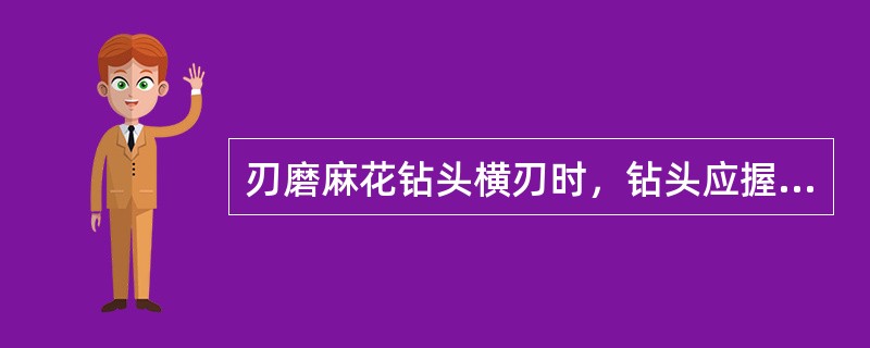 刃磨麻花钻头横刃时，钻头应握紧，不得转动。