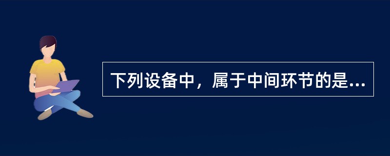 下列设备中，属于中间环节的是（）。