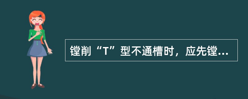 镗削“T”型不通槽时，应先镗削直槽。