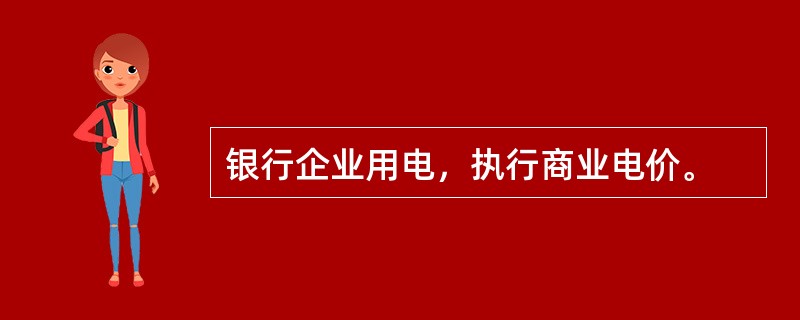 银行企业用电，执行商业电价。