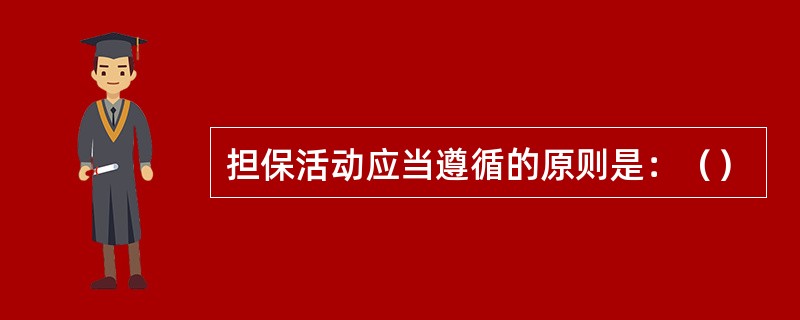 担保活动应当遵循的原则是：（）