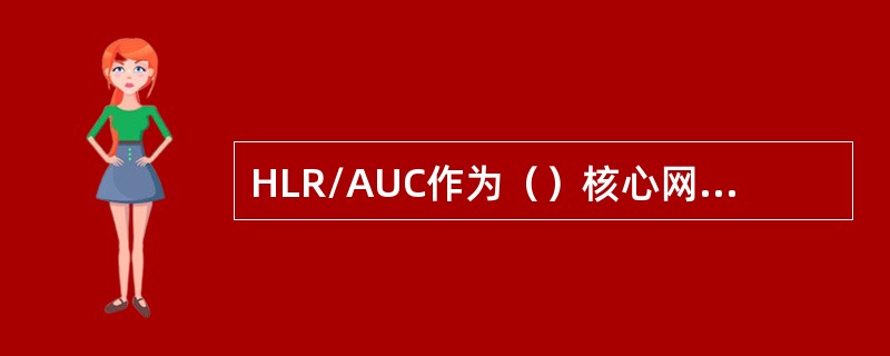 HLR/AUC作为（）核心网公共实体，负责对用户的数据信息、业务签约信息和位置信