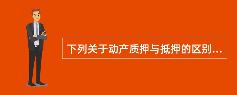 下列关于动产质押与抵押的区别的论述中，不正确的是（）