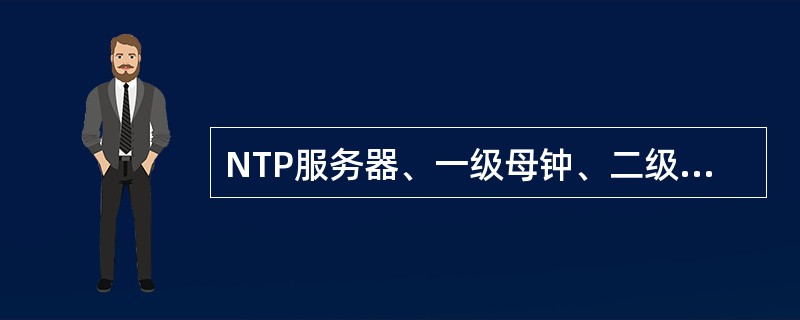 NTP服务器、一级母钟、二级母钟、子钟的时钟精度各是：毫秒/天、毫秒/天、毫秒/