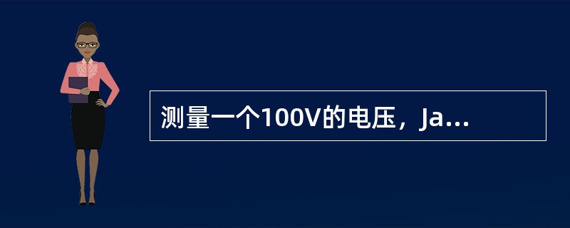 测量一个100V的电压，Jack测量三次分别为：90V、100V、105V；Me