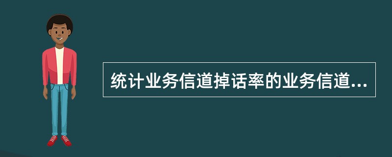 统计业务信道掉话率的业务信道掉话次数时，需要（）。