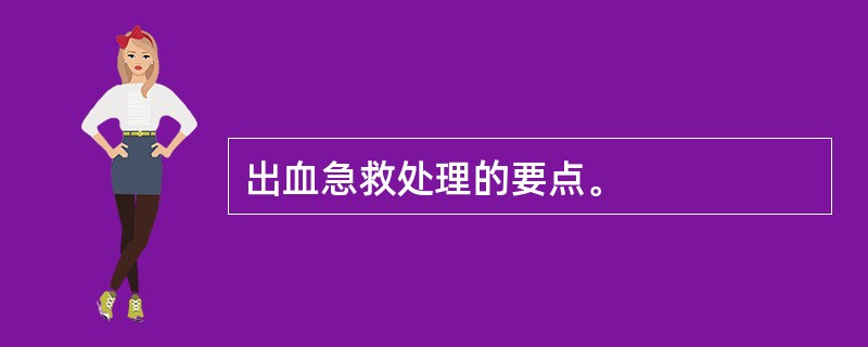 出血急救处理的要点。