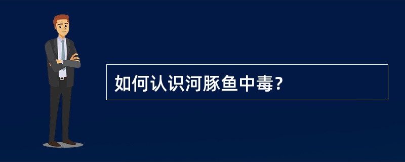 如何认识河豚鱼中毒？
