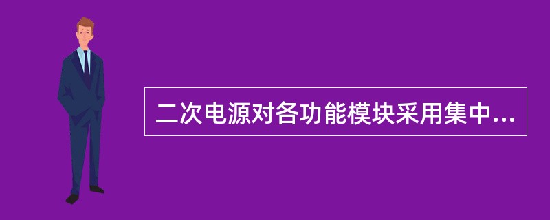 二次电源对各功能模块采用集中式供电方法。