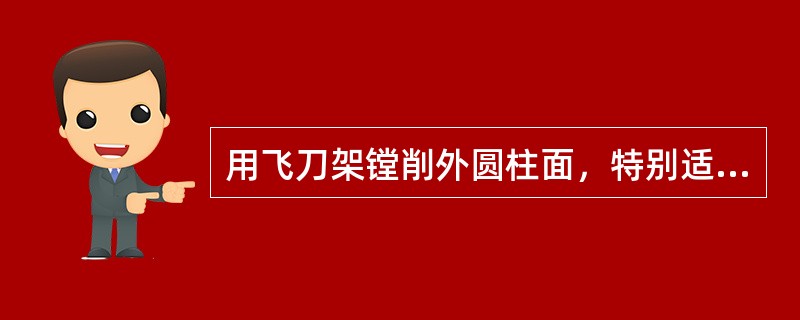 用飞刀架镗削外圆柱面，特别适用于切削面长度长，或者切削面时锥面的工件。