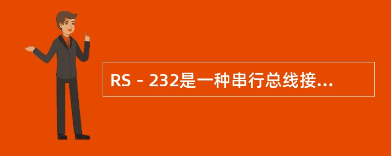 RS－232是一种串行总线接口标准，其中RS是RunSystem的缩写。