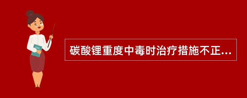 碳酸锂重度中毒时治疗措施不正确的是（）。