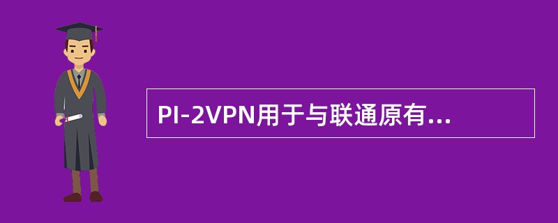 PI-2VPN用于与联通原有业务和VPDN互通，共存期间使用（）。