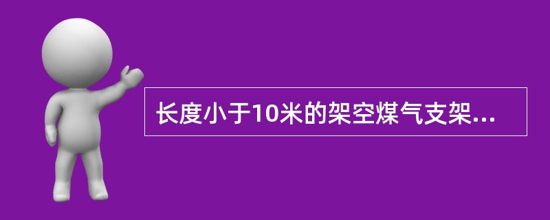 长度小于10米的架空煤气支架安装时不垂直度要求小于多少毫米？（）